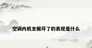 空调内机主板坏了的表现是什么