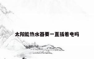太阳能热水器要一直插着电吗