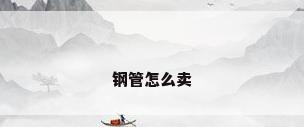 钢管怎么卖