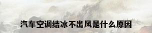 汽车空调结冰不出风是什么原因