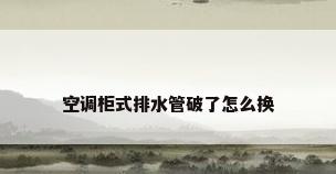空调柜式排水管破了怎么换