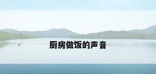 厨房做饭的声音