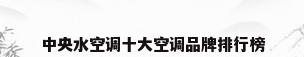 中央水空调十大空调品牌排行榜
