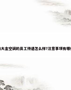 上海大金空调的员工待遇怎么样?注意事项有哪些呢