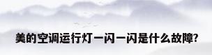 美的空调运行灯一闪一闪是什么故障?