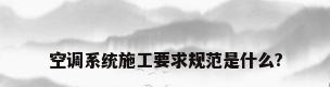 空调系统施工要求规范是什么?