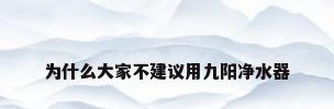 为什么大家不建议用九阳净水器