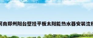 河南郑州阳台壁挂平板太阳能热水器安装流程