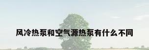 风冷热泵和空气源热泵有什么不同