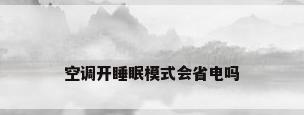 空调开睡眠模式会省电吗