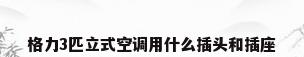 格力3匹立式空调用什么插头和插座