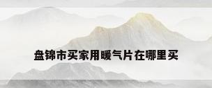 盘锦市买家用暖气片在哪里买