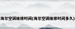 海尔空调维修时间(海尔空调维修时间多久)