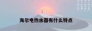 海尔电热水器有什么特点