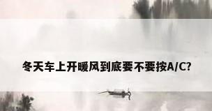 冬天车上开暖风到底要不要按A/C?