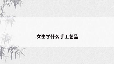 女生学什么手工艺品