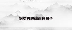 钢结构玻璃雨棚报价