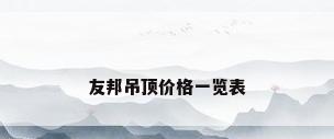 友邦吊顶价格一览表
