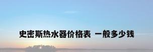 史密斯热水器价格表 一般多少钱