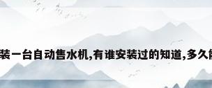 我想在小区安装一台自动售水机,有谁安装过的知道,多久能回本啊?利...