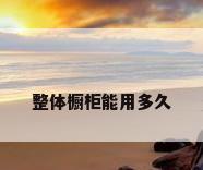 整体橱柜能用多久