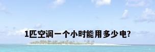 1匹空调一个小时能用多少电?