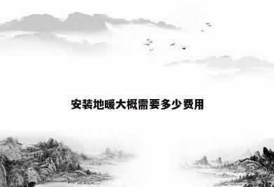 安装地暖大概需要多少费用