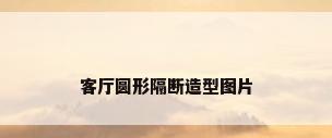 客厅圆形隔断造型图片
