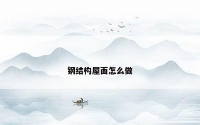 钢结构屋面怎么做