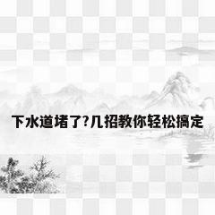 下水道堵了?几招教你轻松搞定