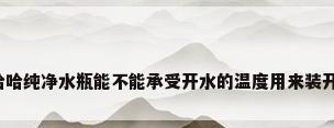 娃哈哈纯净水瓶能不能承受开水的温度用来装开水?