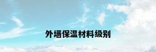 外墙保温材料级别
