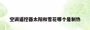 空调遥控器太阳和雪花哪个是制热