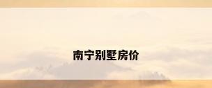 南宁别墅房价