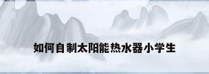 如何自制太阳能热水器小学生