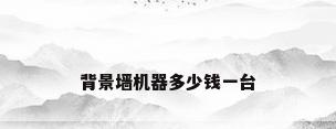 背景墙机器多少钱一台