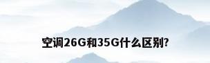 空调26G和35G什么区别?