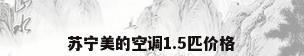 苏宁美的空调1.5匹价格
