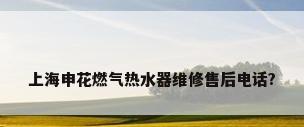 上海申花燃气热水器维修售后电话?