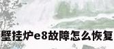 壁挂炉e8故障怎么恢复