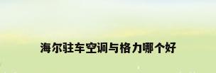 海尔驻车空调与格力哪个好