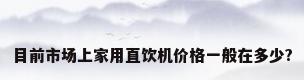 目前市场上家用直饮机价格一般在多少?