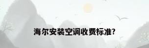 海尔安装空调收费标准?