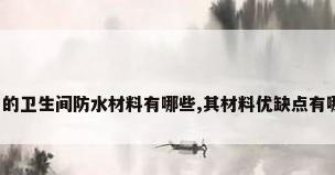 常用的卫生间防水材料有哪些,其材料优缺点有哪些?
