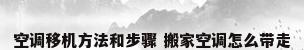 空调移机方法和步骤 搬家空调怎么带走