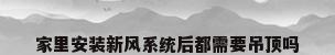 家里安装新风系统后都需要吊顶吗
