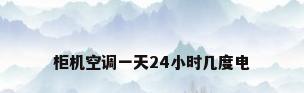 柜机空调一天24小时几度电