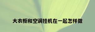 大衣柜和空调挂机在一起怎样做
