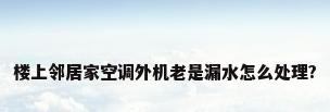 楼上邻居家空调外机老是漏水怎么处理?