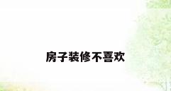 房子装修不喜欢